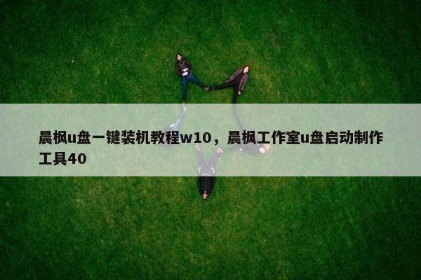 晨枫u盘一键装机教程w10，晨枫工作室u盘启动制作工具40