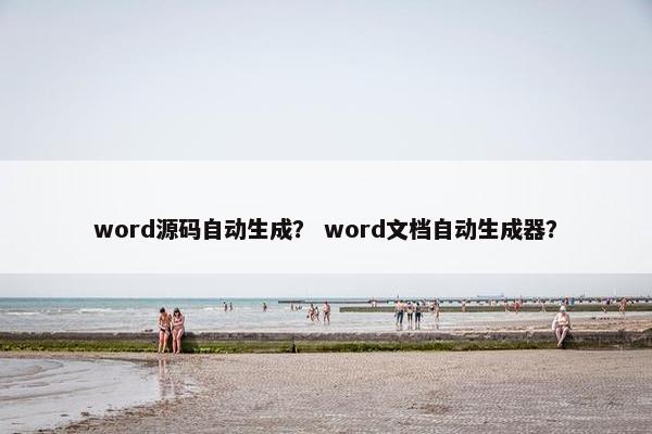 word源码自动生成？ word文档自动生成器？