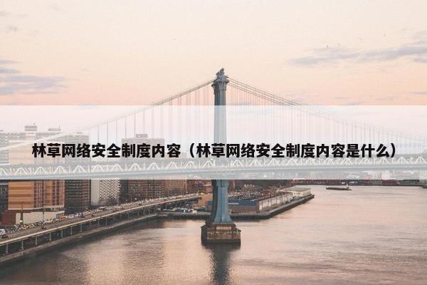 林草网络安全制度内容（林草网络安全制度内容是什么）