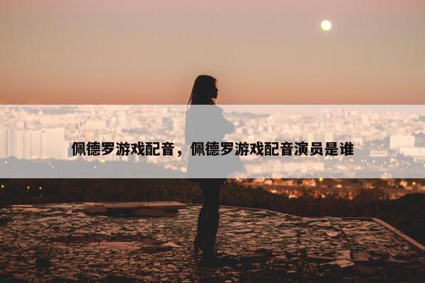 佩德罗游戏配音，佩德罗游戏配音演员是谁