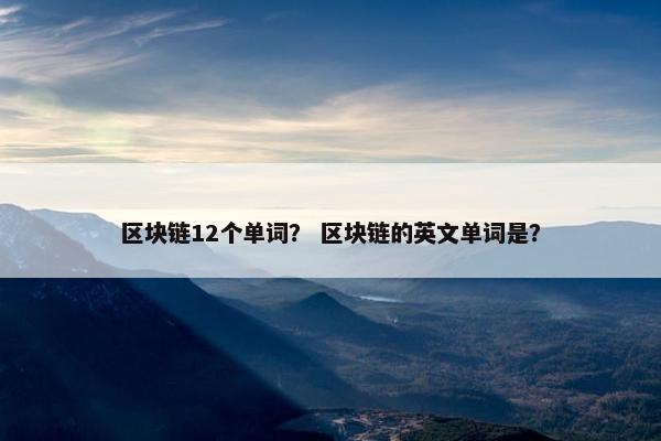 区块链12个单词？ 区块链的英文单词是？