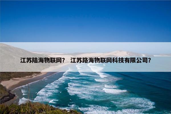 江苏陆海物联网？ 江苏路海物联网科技有限公司？