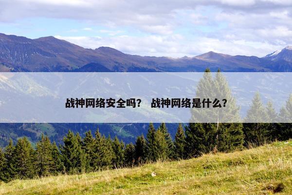 战神网络安全吗？ 战神网络是什么？