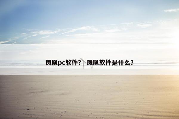 凤凰pc软件? 凤凰软件是什么? 凤凰pc软件? 凤凰软件是什么?