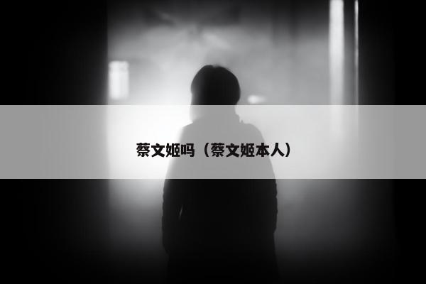 蔡文姬吗（蔡文姬本人）