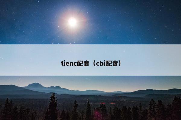 tienc配音（cbi配音）