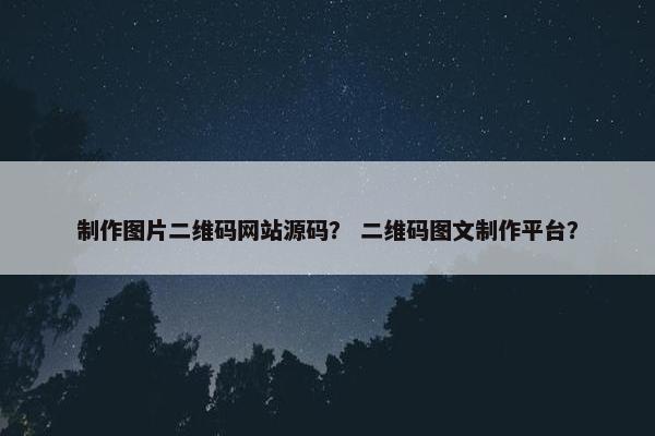 制作图片二维码网站源码？ 二维码图文制作平台？