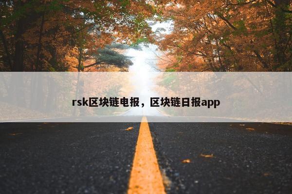 rsk区块链电报，区块链日报app