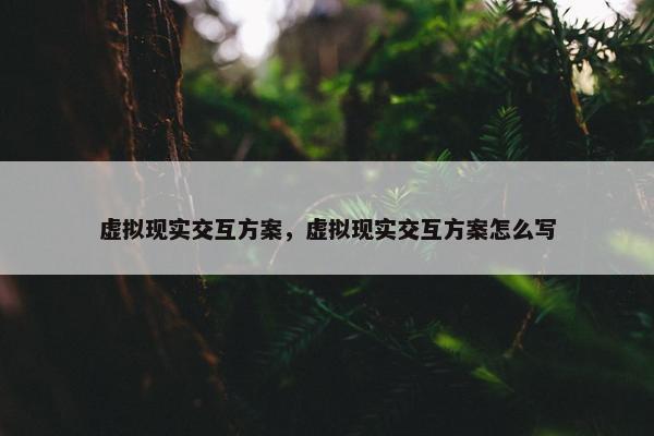 虚拟现实交互方案，虚拟现实交互方案怎么写