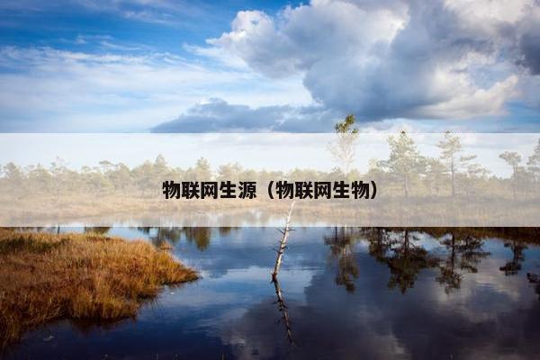 物联网生源(物联网生物) 物联网生源(物联网生物)