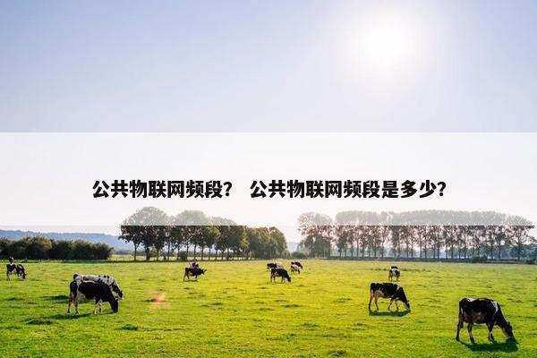 公共物联网频段？ 公共物联网频段是多少？