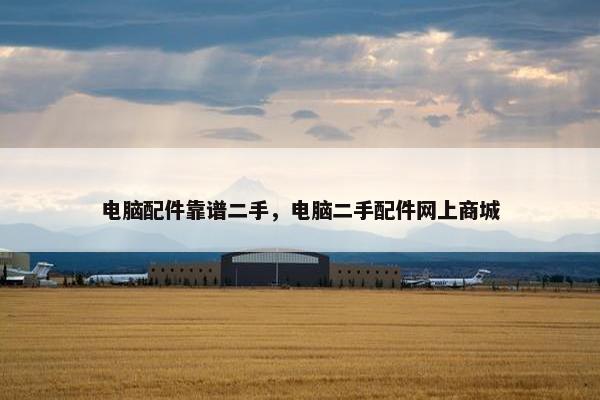 电脑配件靠谱二手，电脑二手配件网上商城