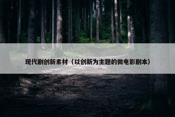 现代剧创新素材（以创新为主题的微电影剧本）