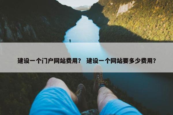 建设一个门户网站费用？ 建设一个网站要多少费用？