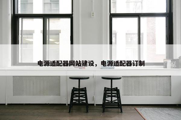 电源适配器网站建设，电源适配器订制