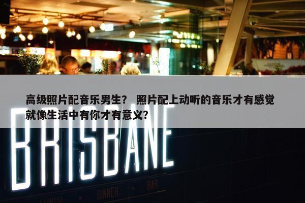 高级照片配音乐男生? 照片配上动听的音乐才有感觉 就像生活中有你才有意义? 高级照片配音乐男生? 照片配上动听的音乐才有感觉 就像生活中有你才有意义?