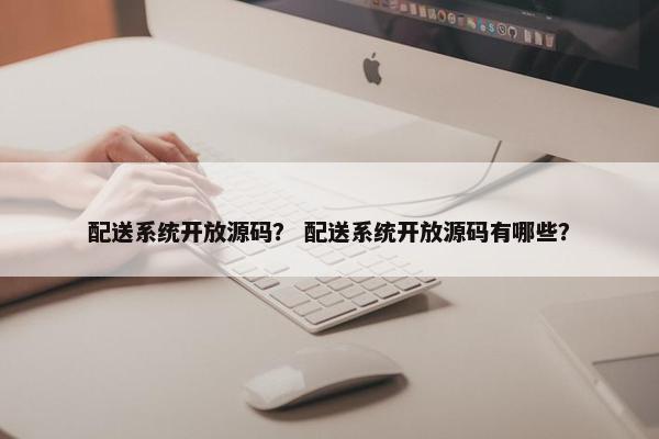 配送系统开放源码？ 配送系统开放源码有哪些？