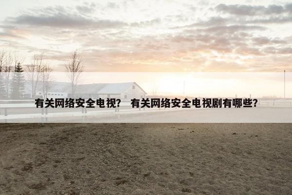 有关网络安全电视？ 有关网络安全电视剧有哪些？