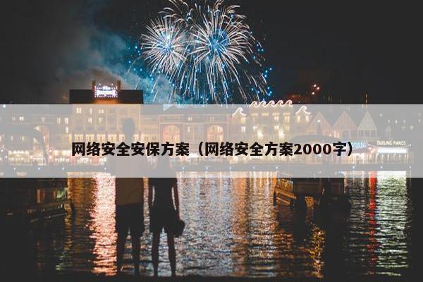 网络安全安保方案(网络安全方案2000字) 网络安全安保方案(网络安全方案2000字)