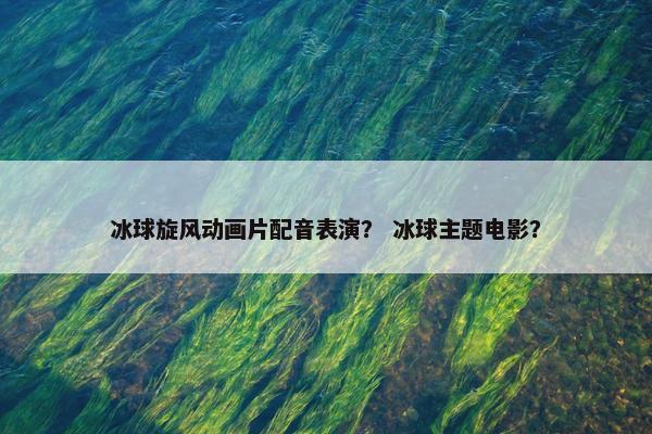 冰球旋风动画片配音表演？ 冰球主题电影？