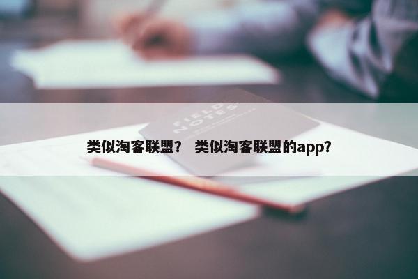 类似淘客联盟？ 类似淘客联盟的app？