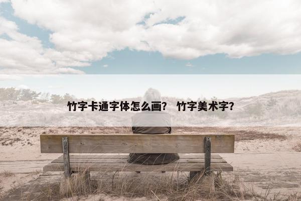 竹字卡通字体怎么画？ 竹字美术字？