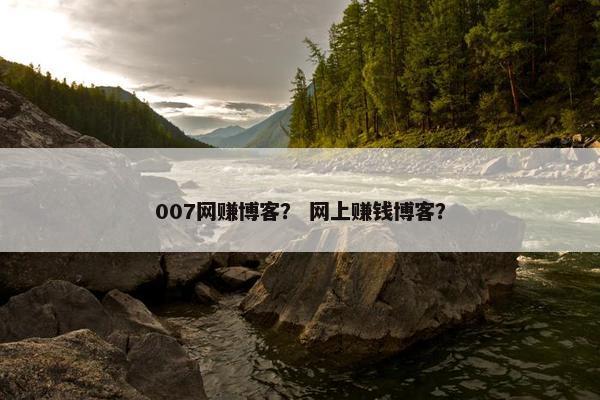 007网赚博客？ 网上赚钱博客？