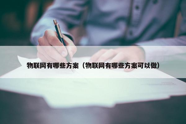 物联网有哪些方案（物联网有哪些方案可以做）