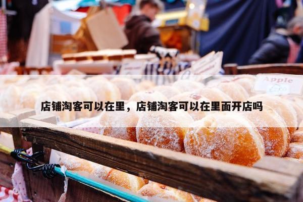 店铺淘客可以在里，店铺淘客可以在里面开店吗