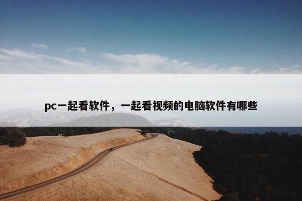 pc一起看软件，一起看视频的电脑软件有哪些