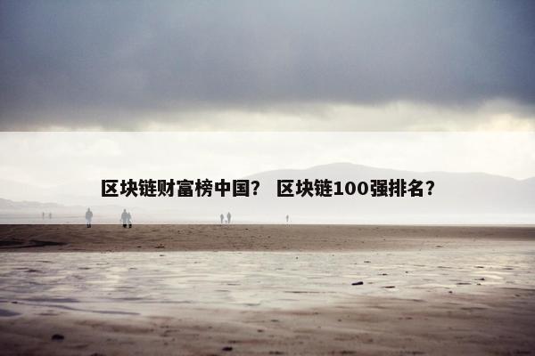 区块链财富榜中国？ 区块链100强排名？