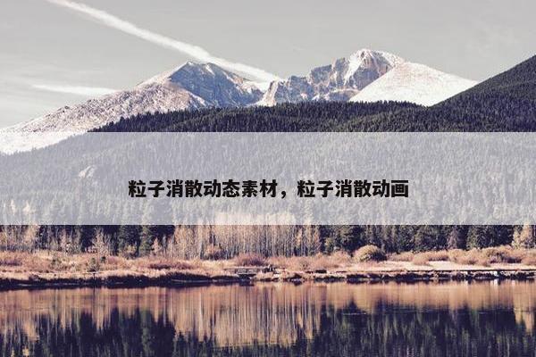 粒子消散动态素材，粒子消散动画