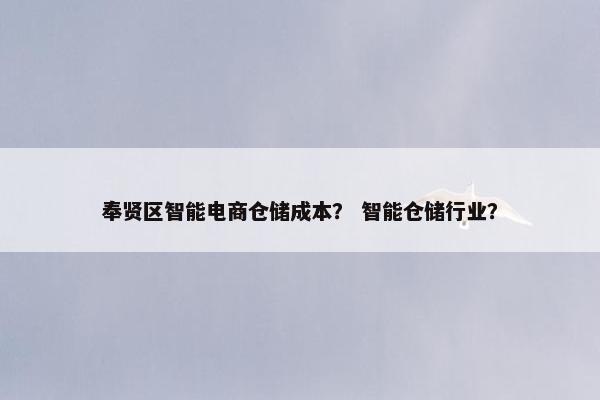 奉贤区智能电商仓储成本？ 智能仓储行业？