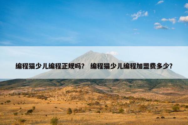 编程猫少儿编程正规吗？ 编程猫少儿编程加盟费多少？