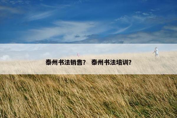 泰州书法销售？ 泰州书法培训？