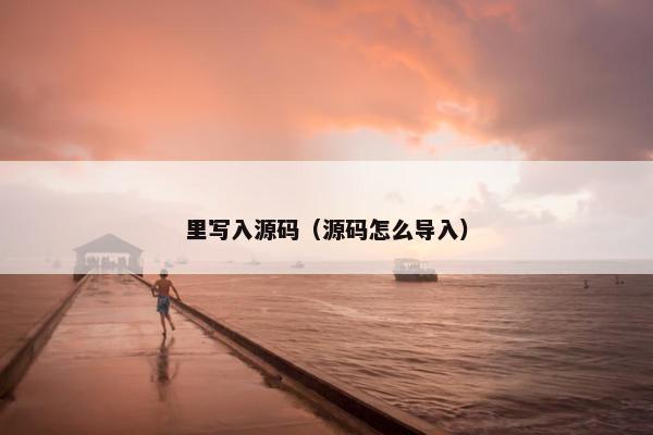 里写入源码（源码怎么导入）