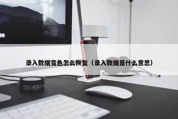 录入数据变色怎么恢复（录入数据是什么意思）