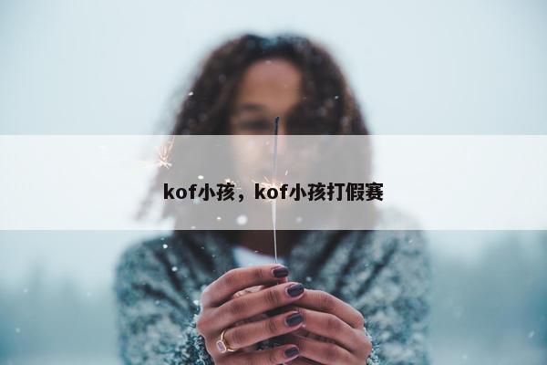 kof小孩，kof小孩打假赛