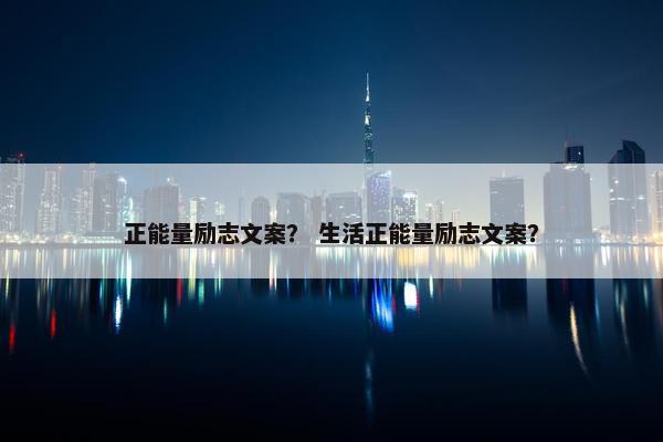 正能量励志文案？ 生活正能量励志文案？