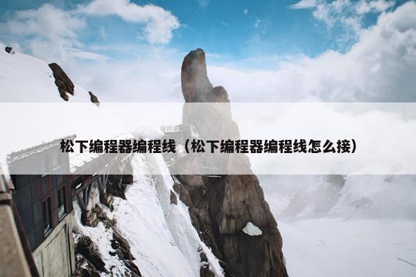 松下编程器编程线(松下编程器编程线怎么接) 松下编程器编程线(松下编程器编程线怎么接)