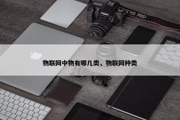 物联网中物有哪几类，物联网种类