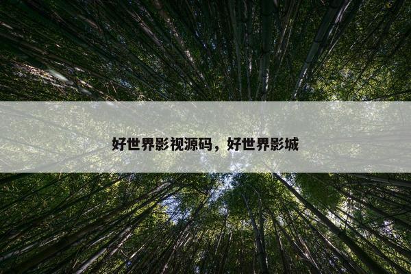 好世界影视源码,好世界影城 好世界影视源码,好世界影城
