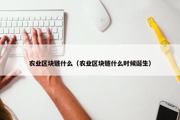 农业区块链什么(农业区块链什么时候诞生) 农业区块链什么(农业区块链什么时候诞生)