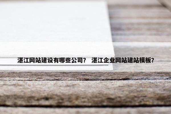 湛江网站建设有哪些公司？ 湛江企业网站建站模板？