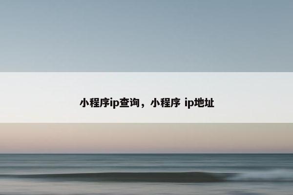 小程序ip查询，小程序 ip地址