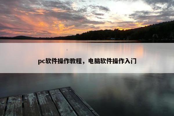 pc软件操作教程，电脑软件操作入门