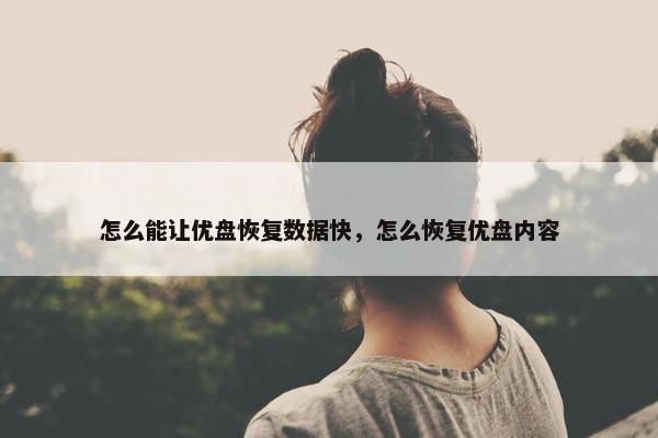 怎么能让优盘恢复数据快，怎么恢复优盘内容