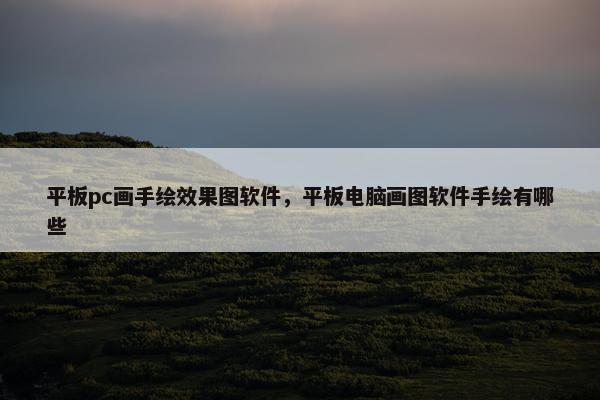 平板pc画手绘效果图软件,平板电脑画图软件手绘有哪些 平板pc画手绘效果图软件,平板电脑画图软件手绘有哪些