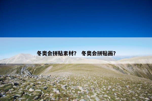 冬奥会拼贴素材？ 冬奥会拼贴画？