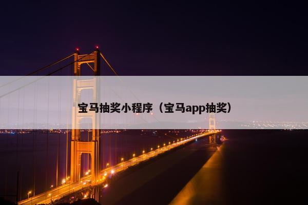 宝马抽奖小程序（宝马app抽奖）